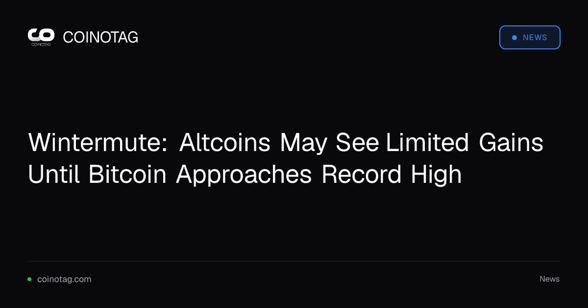 Wintermute: Altcoins May See Limited Gains Until Bitcoin Approaches Record High