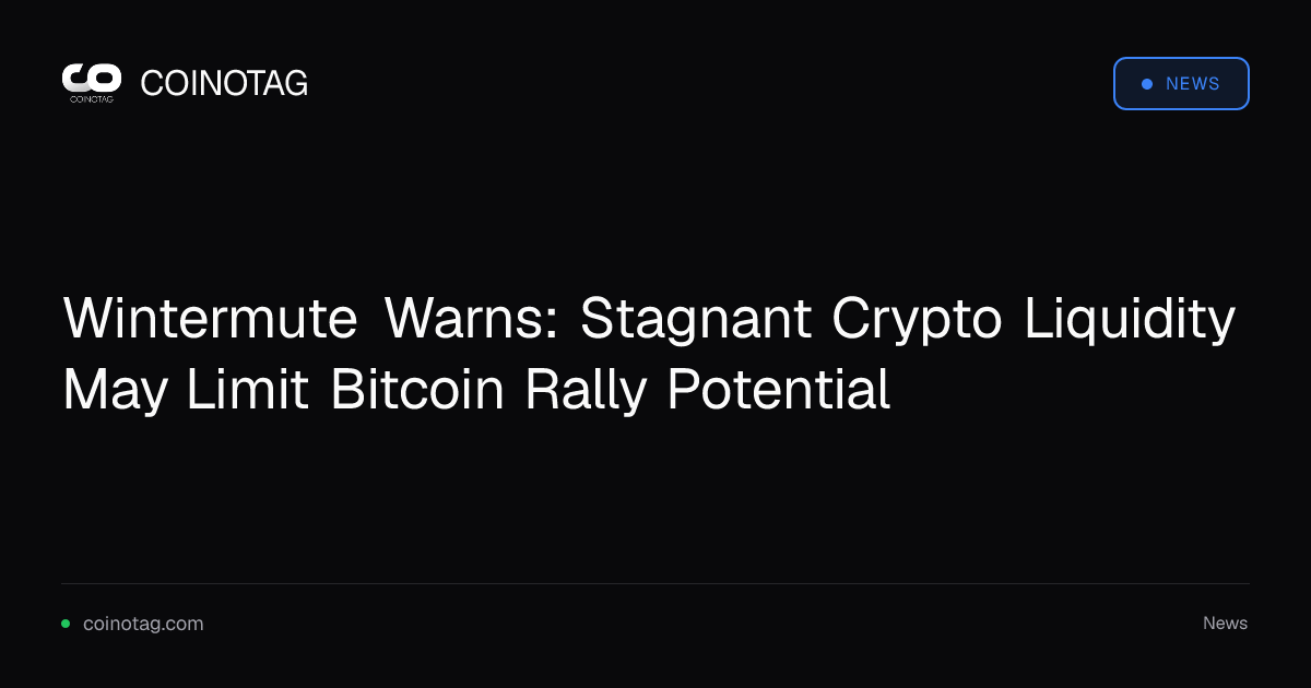 Wintermute Warns: Stagnant Crypto Liquidity May Limit Bitcoin Rally Potential