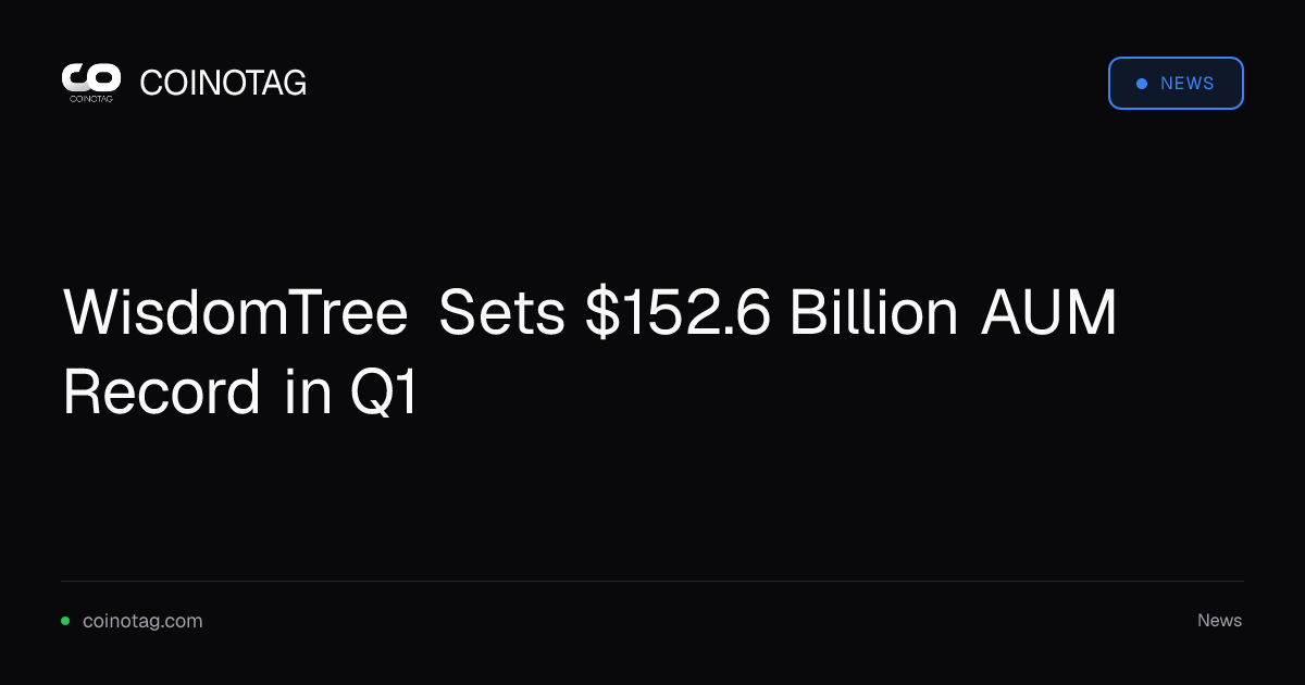 WisdomTree Sets $152.6 Billion AUM Record in Q1