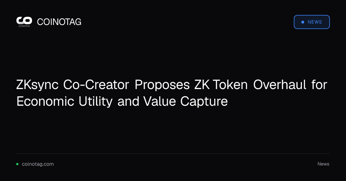 ZKsync Co-Creator Proposes ZK Token Overhaul for Economic Utility and Value Capture