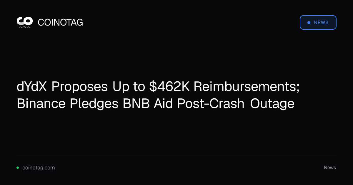 dYdX Proposes Up to $462K Reimbursements; Binance Pledges BNB Aid Post-Crash Outage
