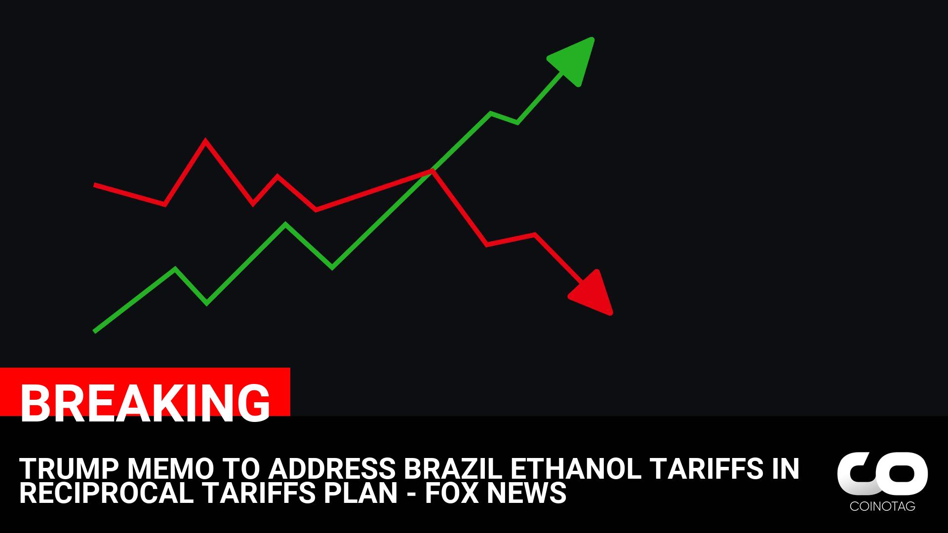 Trump Administration’s Reciprocal Tariffs Plan to Address Brazil Ethanol Tariffs, According to Fox News