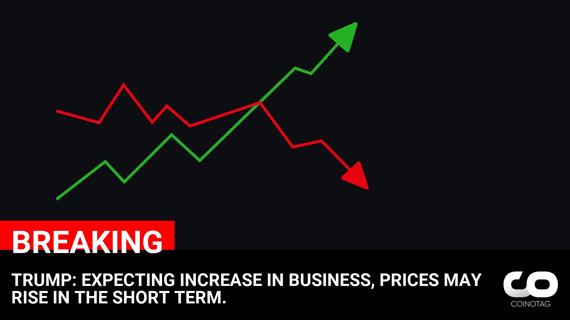 TRUMP: EXPECTING INCREASE IN JOBS, PRICES MAY RISE IN THE SHORT TERM.